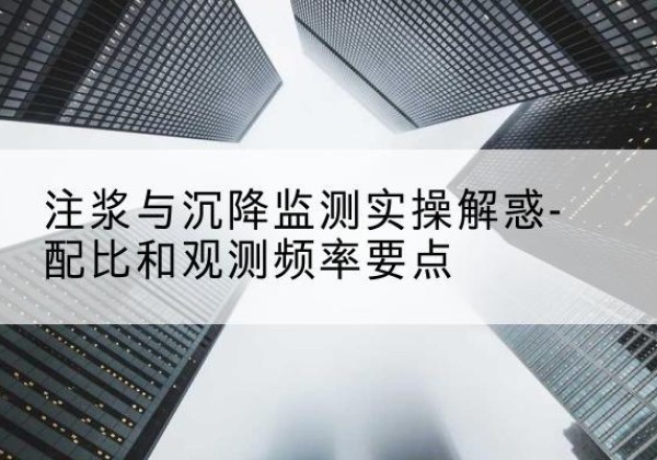 甘德水泥浆配比不当会不会造成注浆管堵管？-注浆与沉降监测实操解惑-配比和观测频率要点